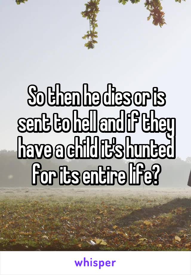 So then he dies or is sent to hell and if they have a child it's hunted for its entire life?