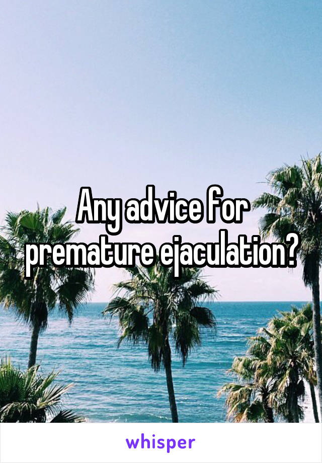 Any advice for premature ejaculation?