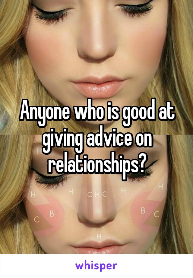 Anyone who is good at giving advice on relationships?