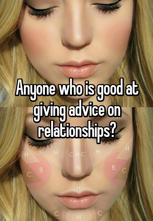 Anyone who is good at giving advice on relationships?