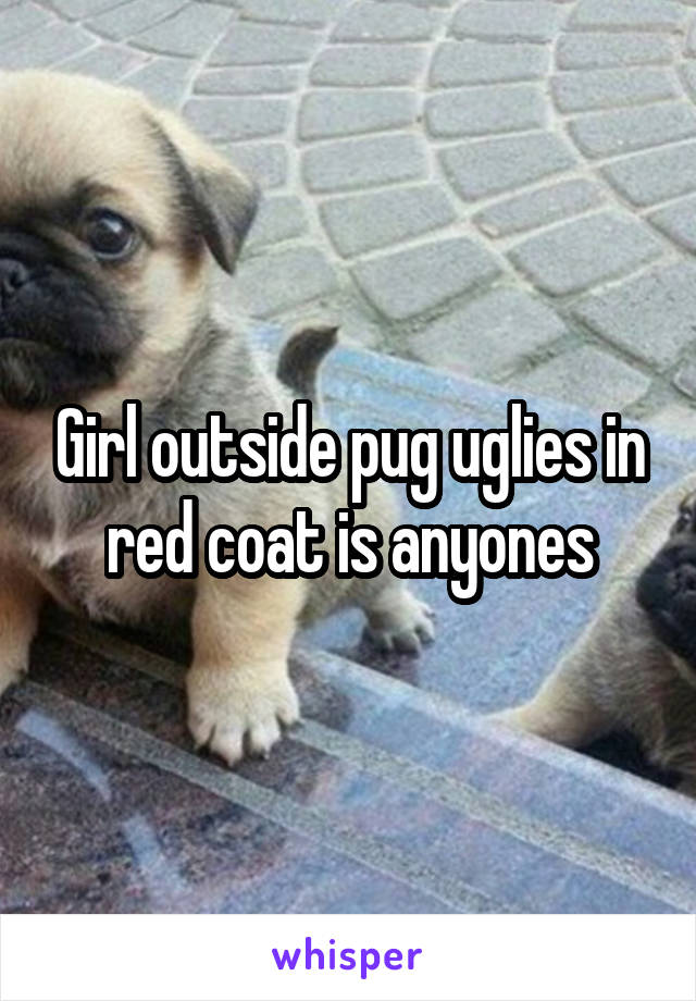 Girl outside pug uglies in red coat is anyones