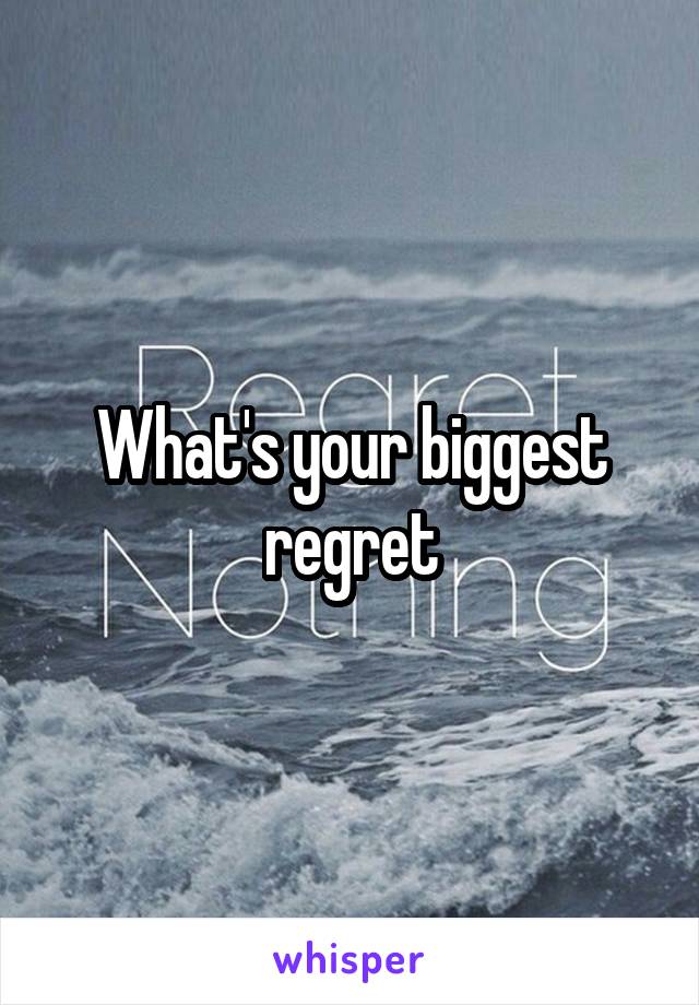 What's your biggest regret