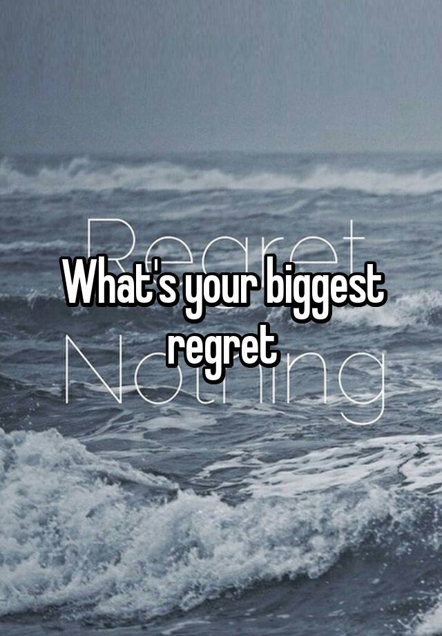 What's your biggest regret