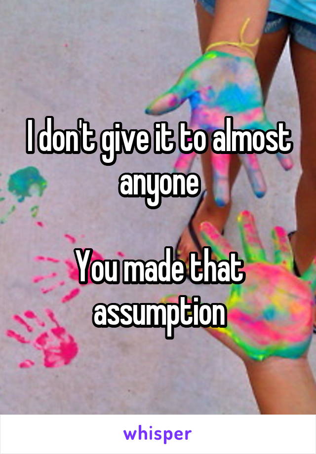 I don't give it to almost anyone

You made that assumption