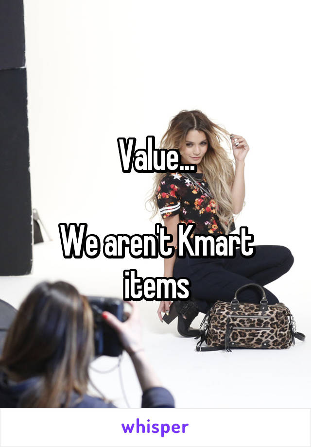 Value...

We aren't Kmart items