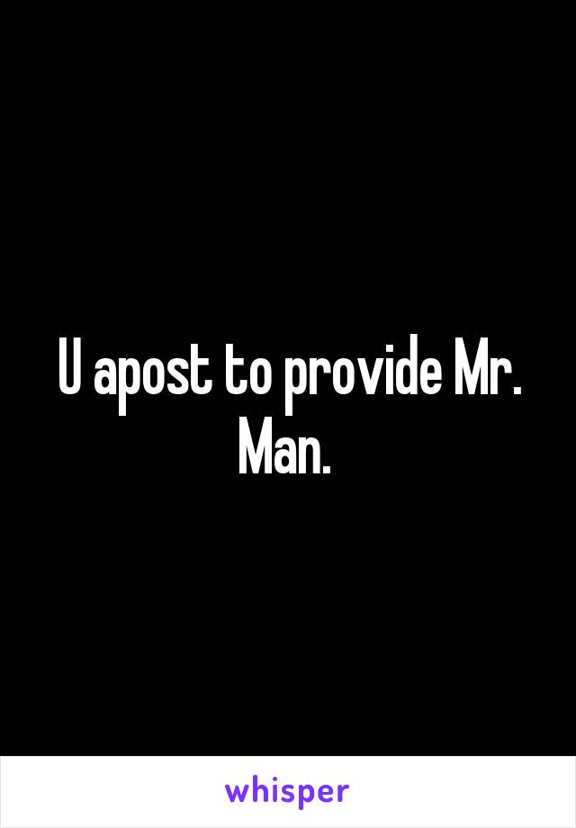 U apost to provide Mr. Man. 