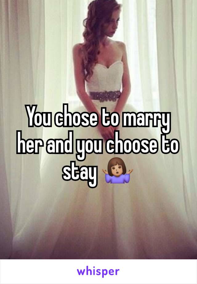 You chose to marry her and you choose to stay 🤷🏽‍♀️