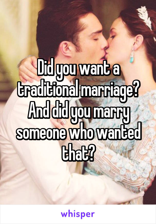 Did you want a traditional marriage? And did you marry someone who wanted that?