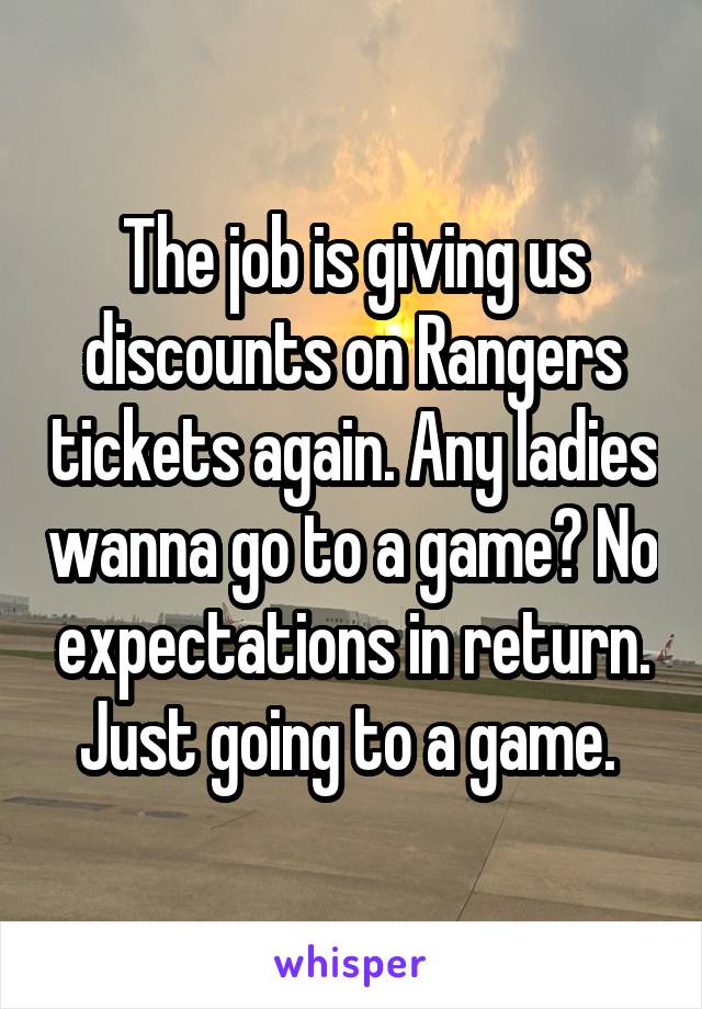 The job is giving us discounts on Rangers tickets again. Any ladies wanna go to a game? No expectations in return. Just going to a game. 