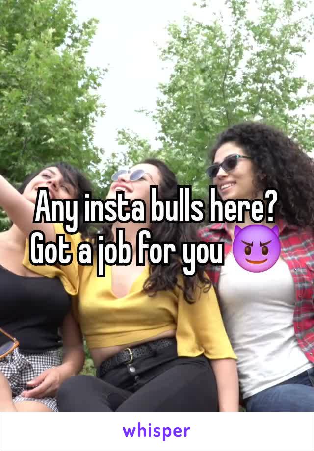 Any insta bulls here? Got a job for you 😈