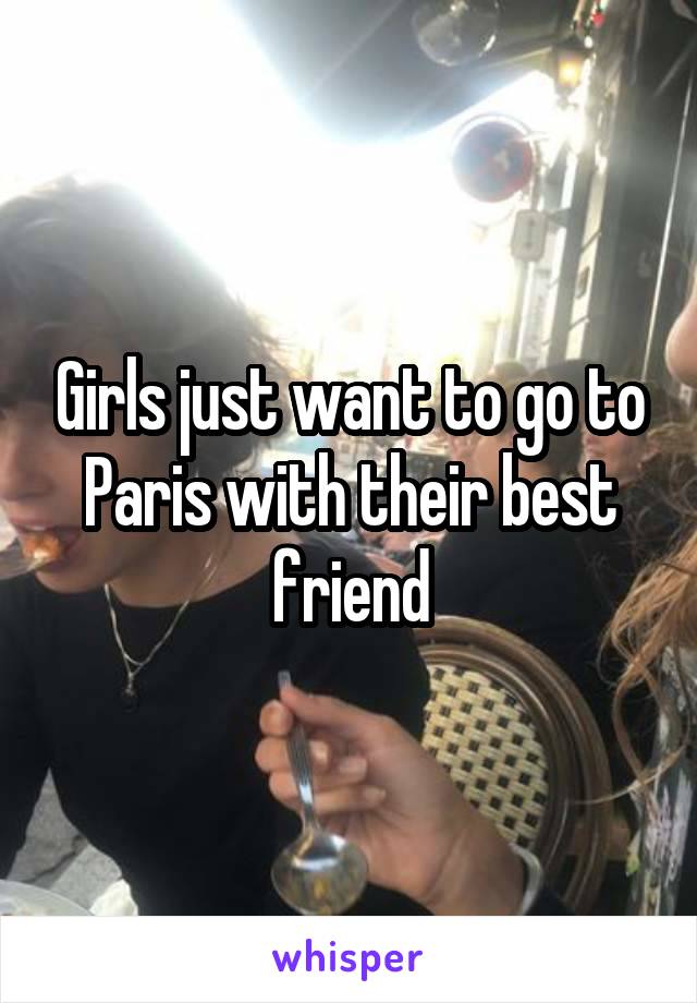 Girls just want to go to Paris with their best friend