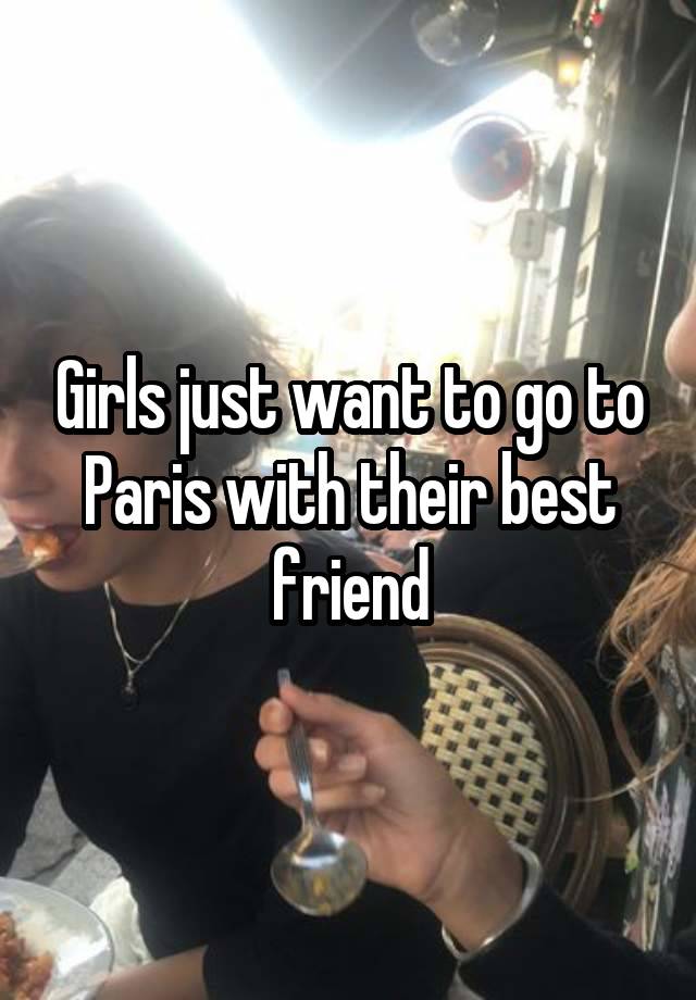 Girls just want to go to Paris with their best friend