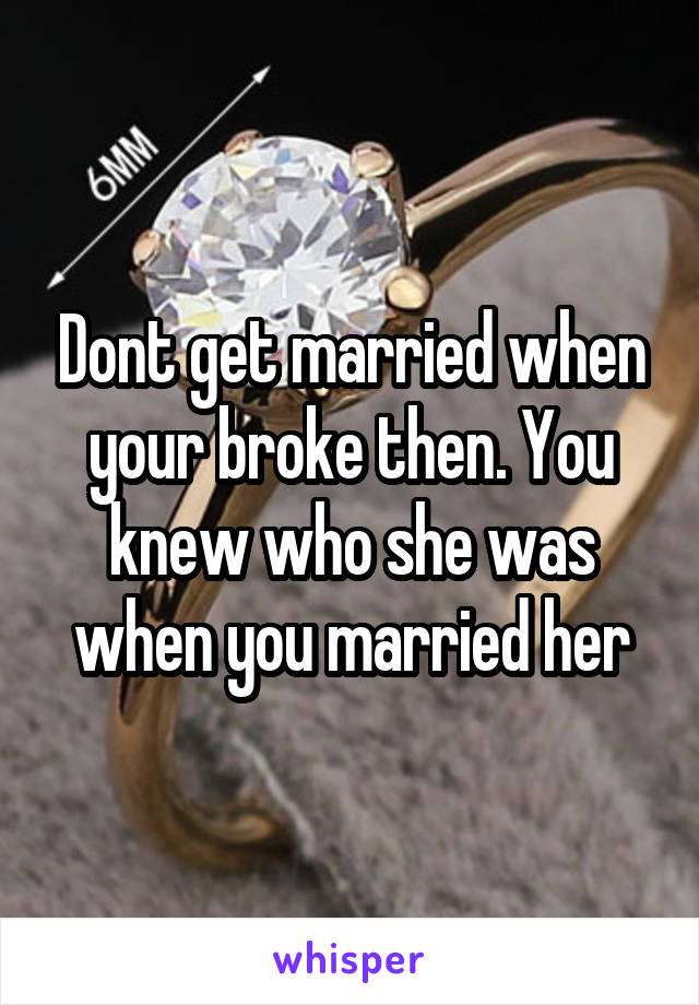 Dont get married when your broke then. You knew who she was when you married her