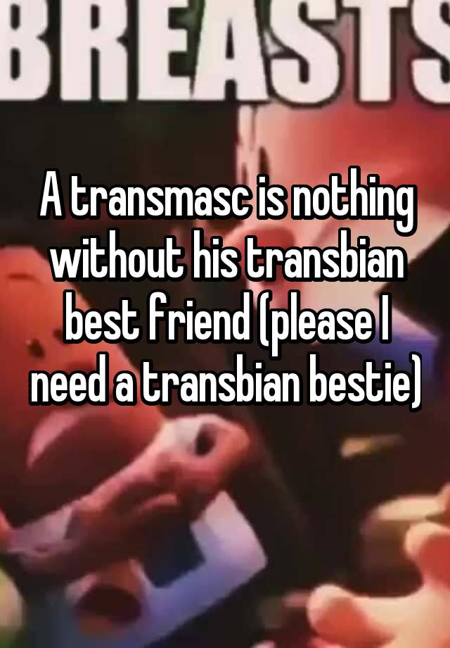 A transmasc is nothing without his transbian best friend (please I need a transbian bestie) 