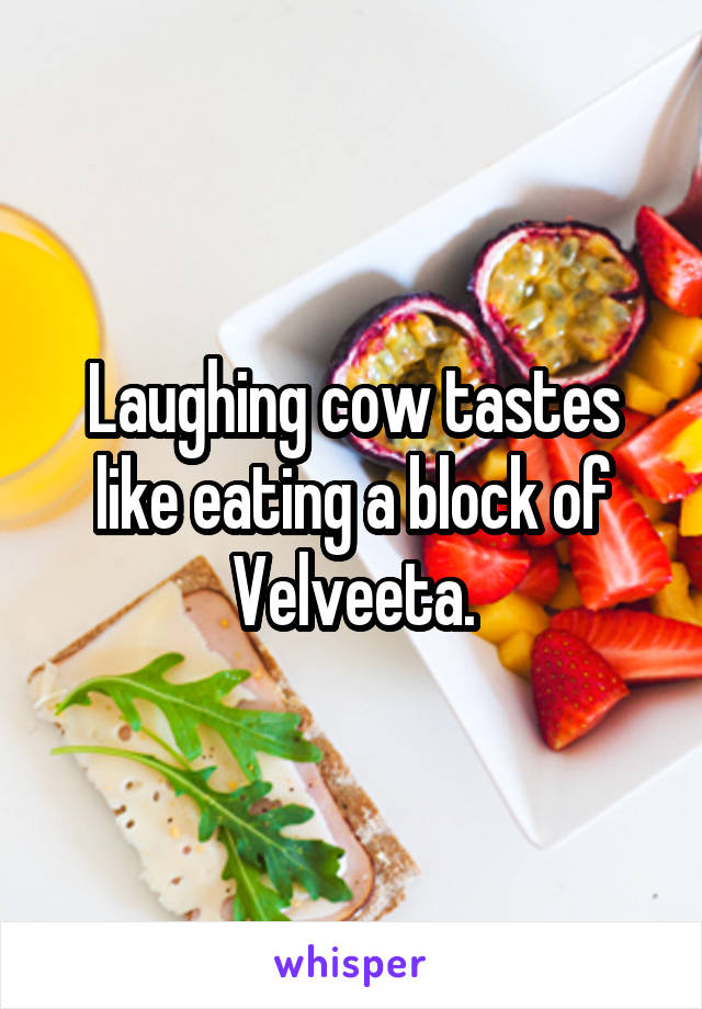 Laughing cow tastes like eating a block of Velveeta.