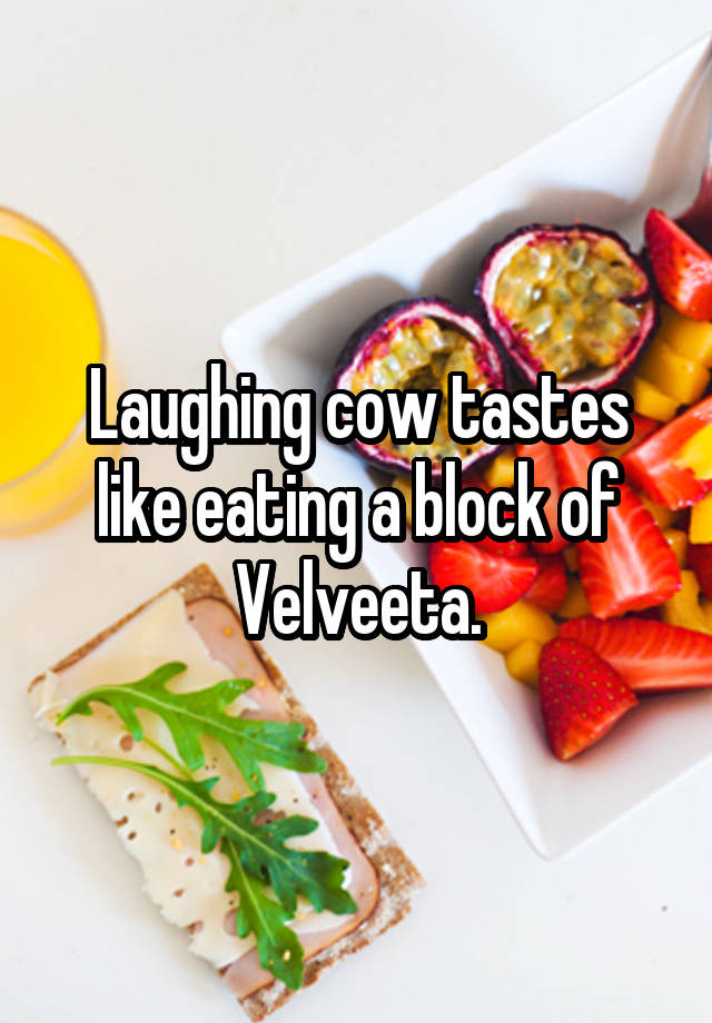 Laughing cow tastes like eating a block of Velveeta.