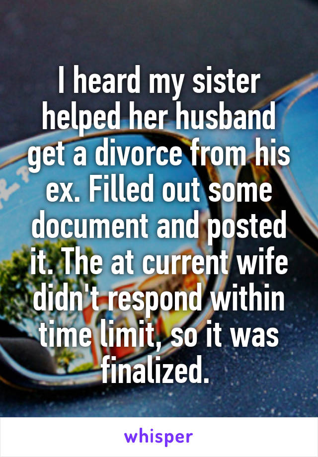 I heard my sister helped her husband get a divorce from his ex. Filled out some document and posted it. The at current wife didn't respond within time limit, so it was finalized. 