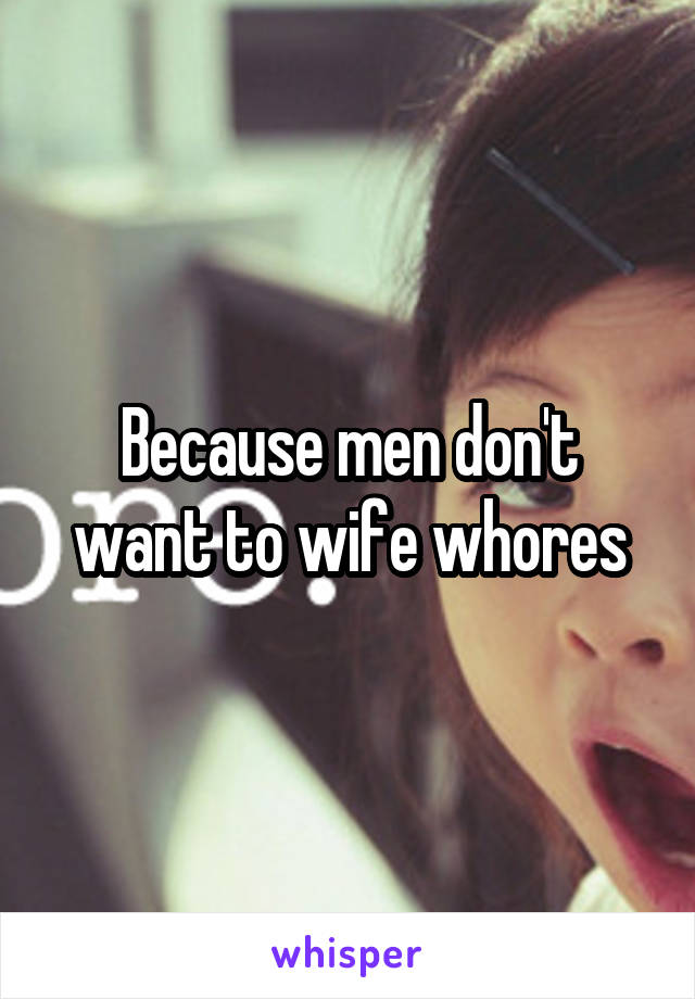 Because men don't want to wife whores