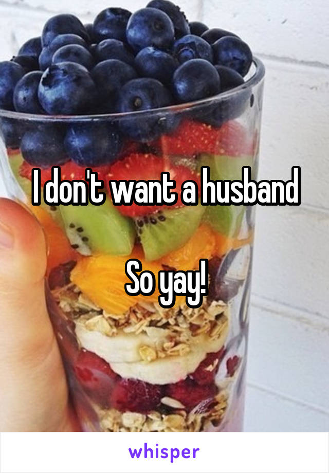 I don't want a husband

So yay!