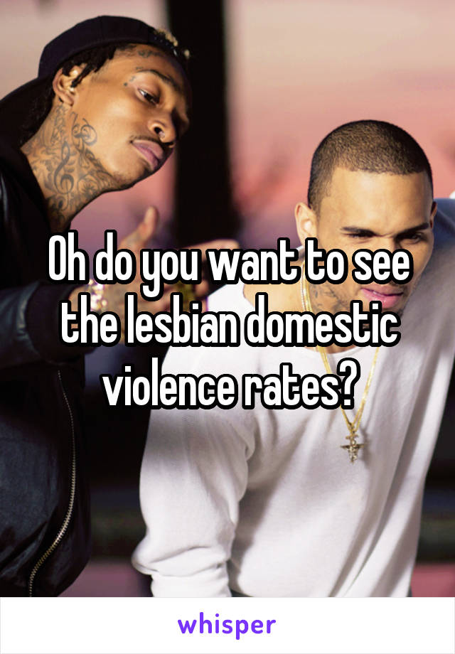 Oh do you want to see the lesbian domestic violence rates?