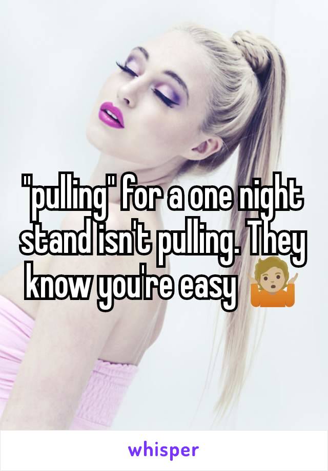 "pulling" for a one night stand isn't pulling. They know you're easy 🤷🏼