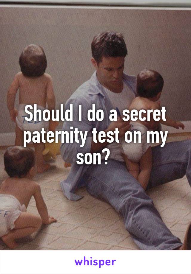 Should I do a secret paternity test on my son? 