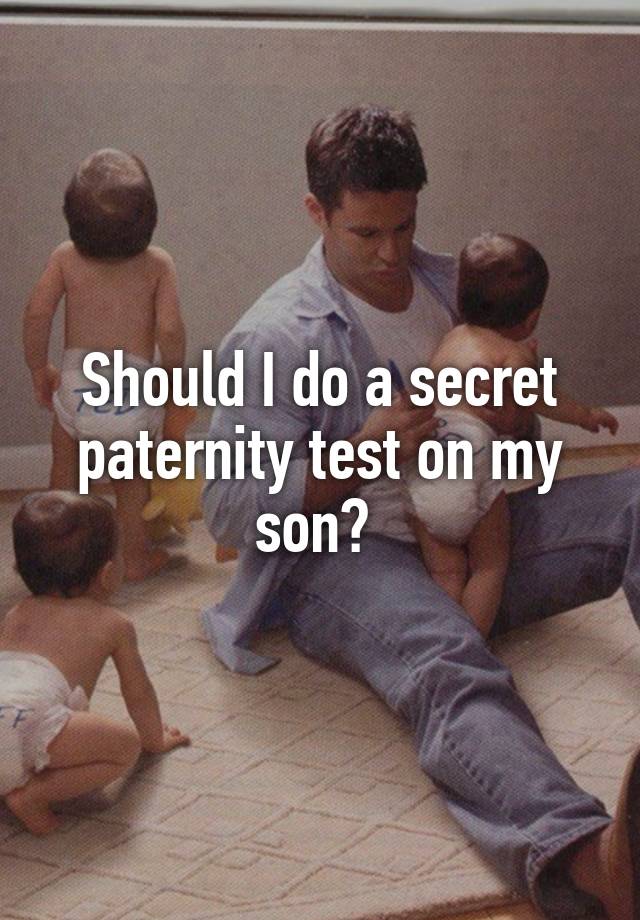 Should I do a secret paternity test on my son? 