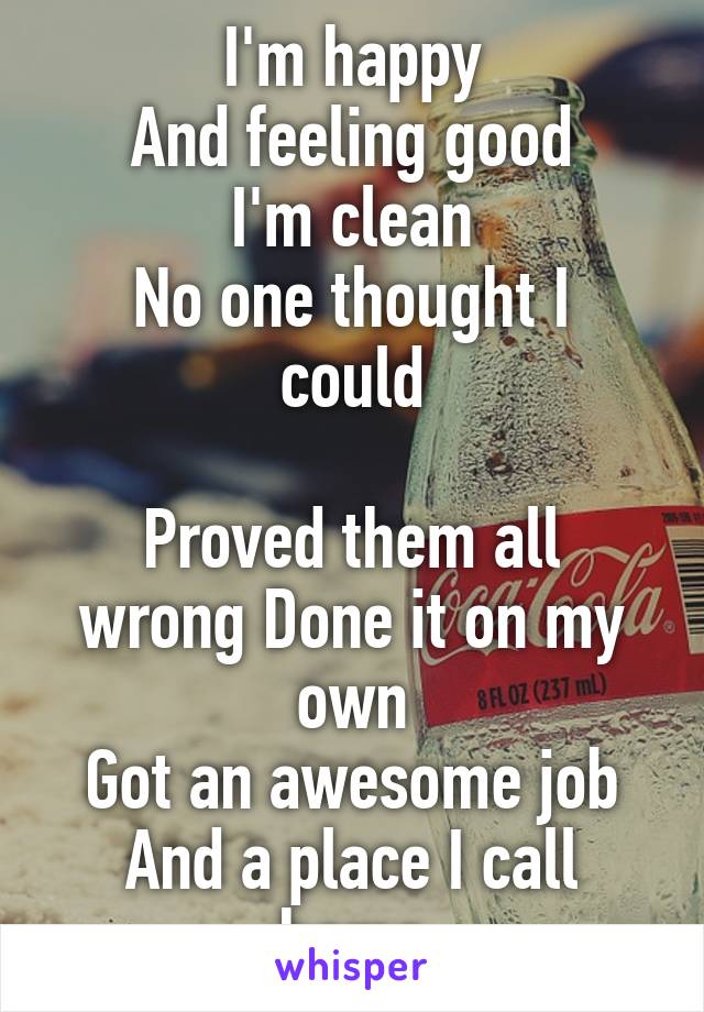 I'm happy
And feeling good
I'm clean
No one thought I could

Proved them all wrong Done it on my own
Got an awesome job
And a place I call home