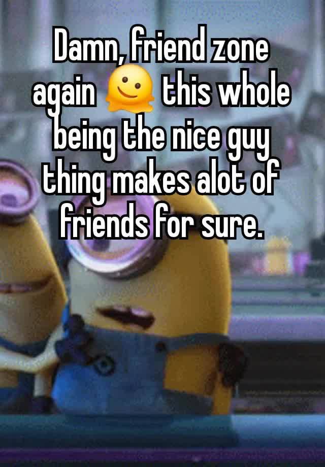 Damn, friend zone again 🫠 this whole being the nice guy thing makes alot of friends for sure.