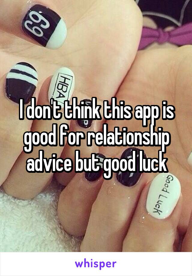 I don't think this app is good for relationship advice but good luck