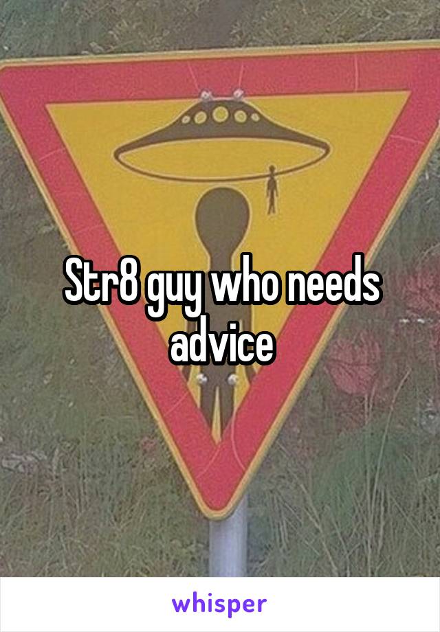 Str8 guy who needs advice