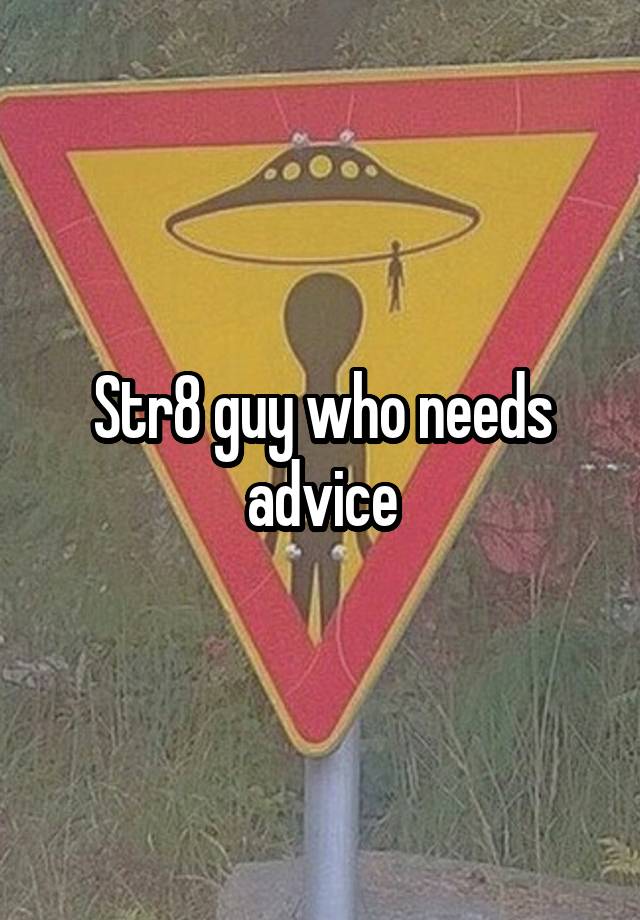 Str8 guy who needs advice