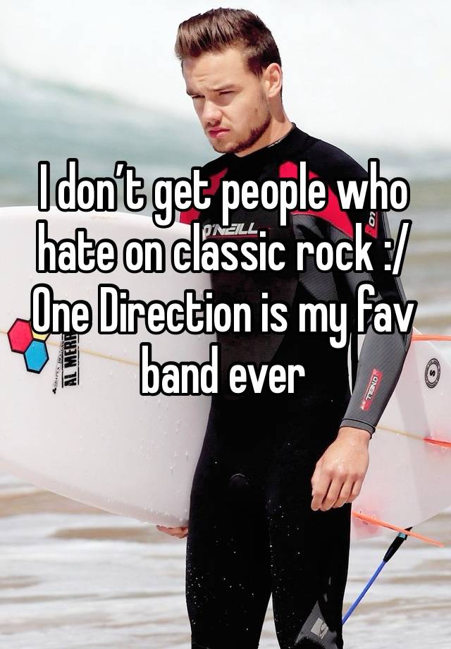 I don’t get people who hate on classic rock :/ One Direction is my fav band ever