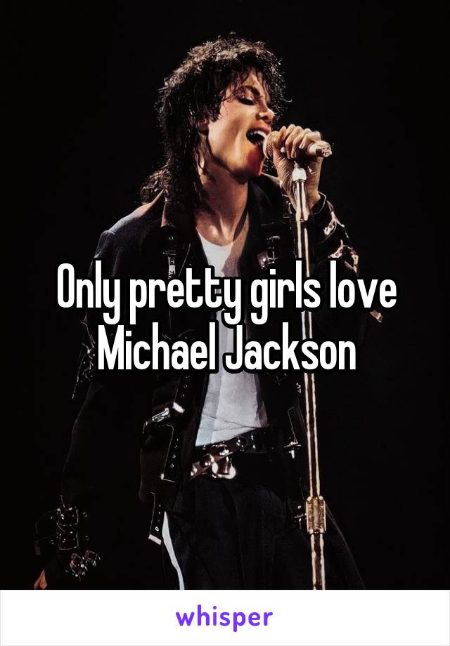 Only pretty girls love Michael Jackson