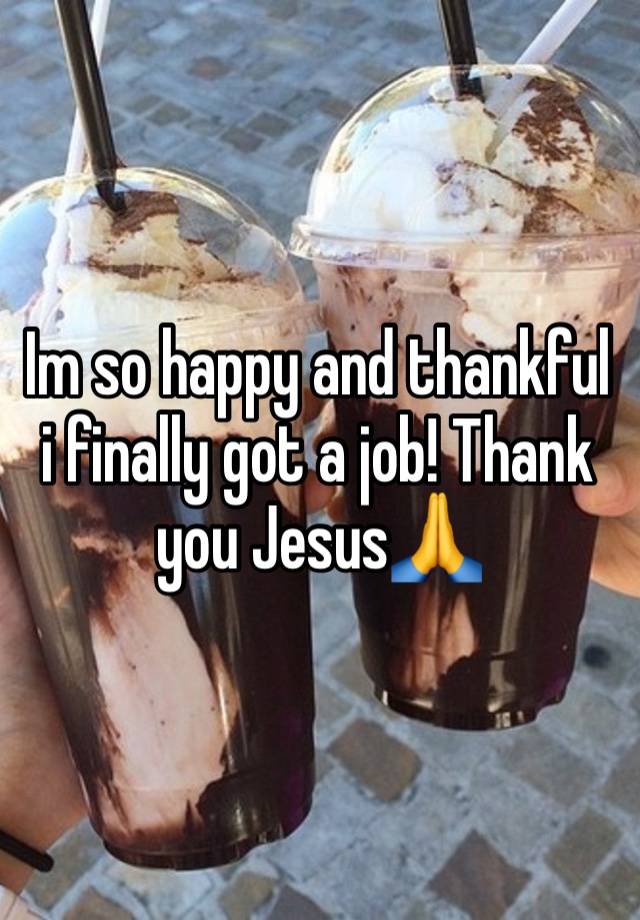 Im so happy and thankful i finally got a job! Thank you Jesus🙏