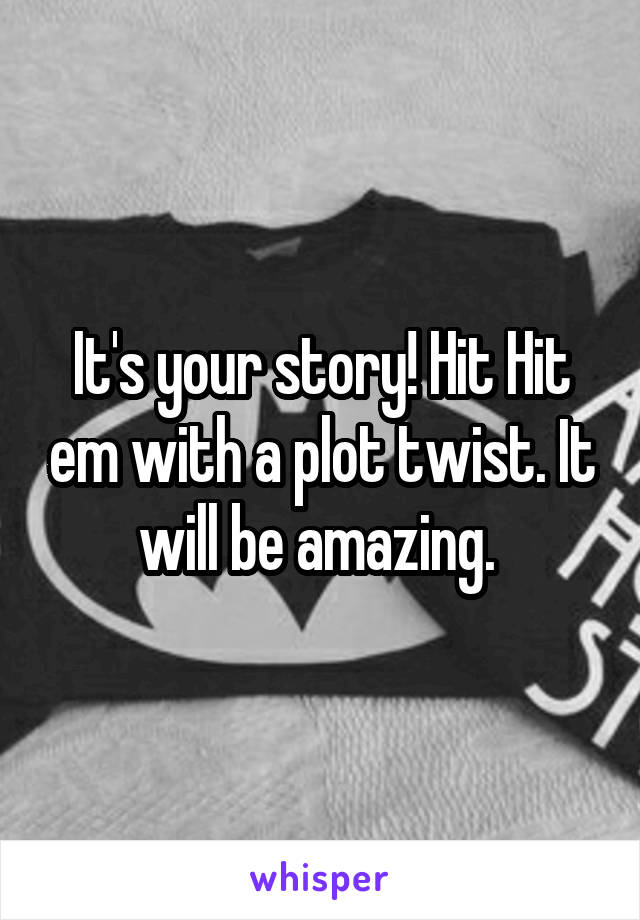 It's your story! Hit Hit em with a plot twist. It will be amazing. 