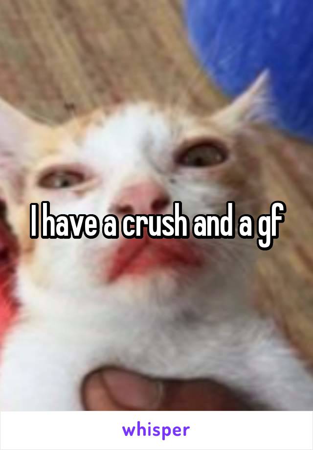 I have a crush and a gf