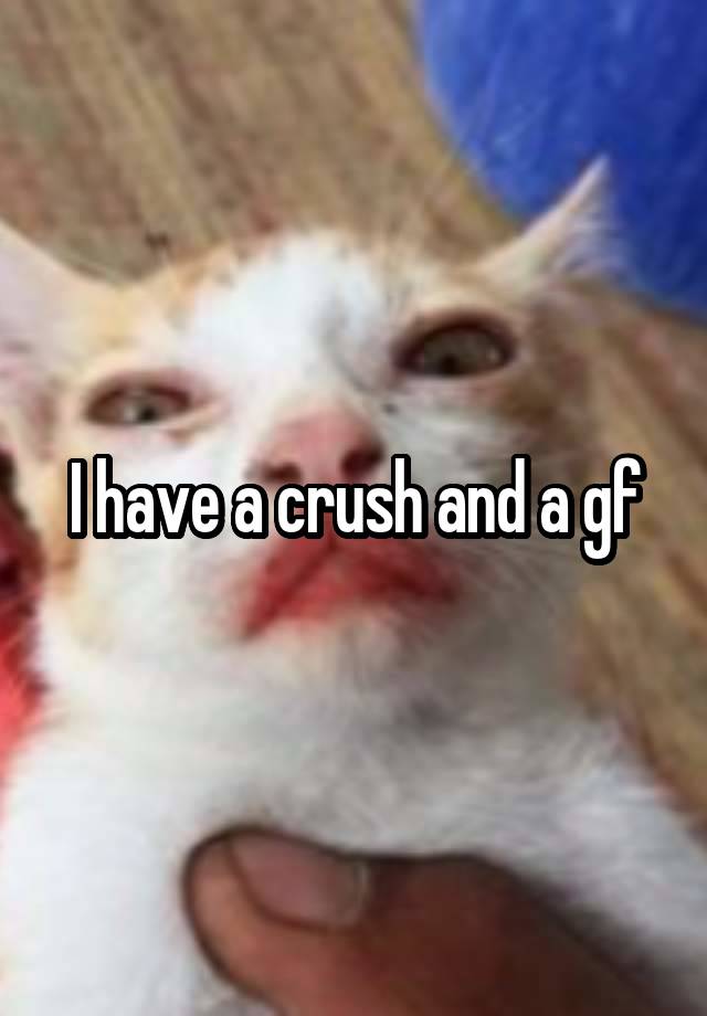 I have a crush and a gf