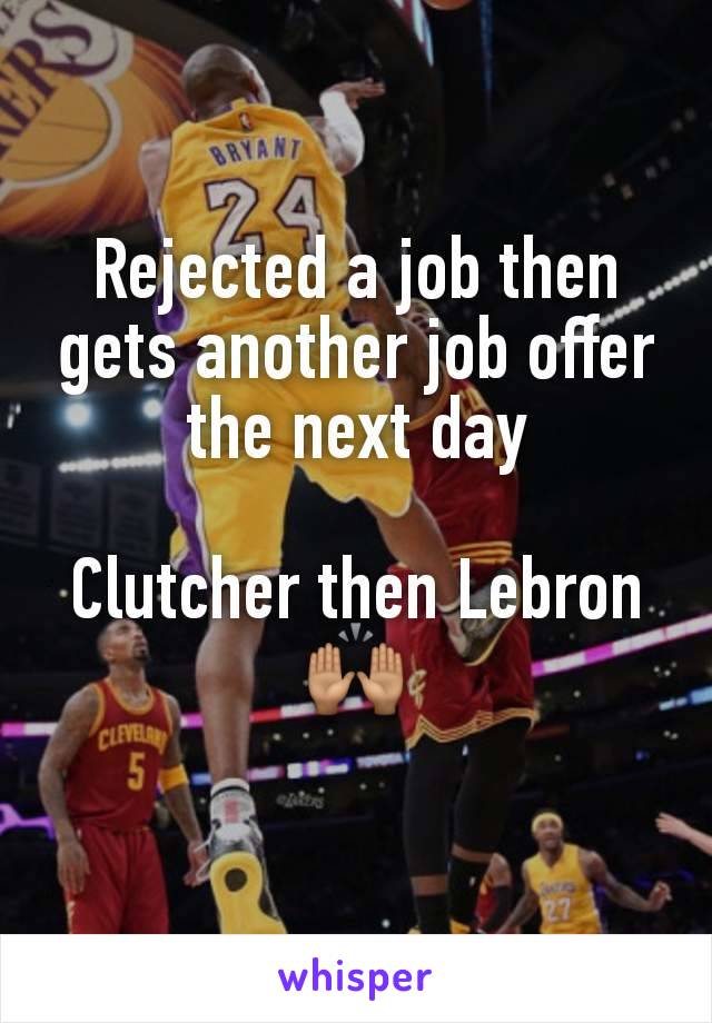 Rejected a job then gets another job offer the next day

Clutcher then Lebron🙌🏽

