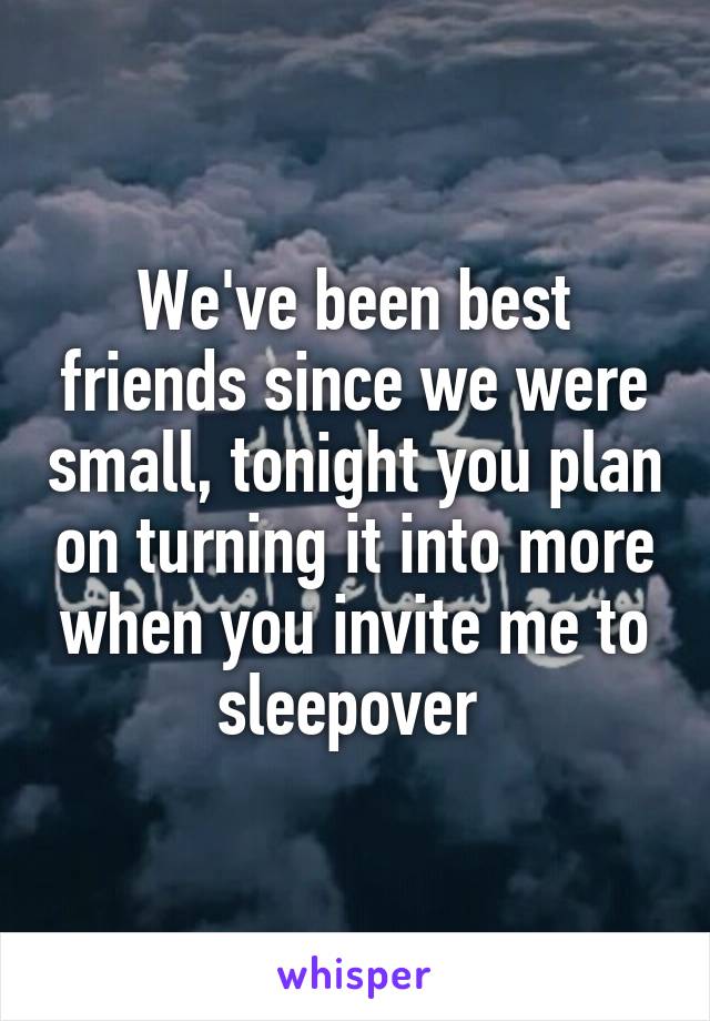 We've been best friends since we were small, tonight you plan on turning it into more when you invite me to sleepover 