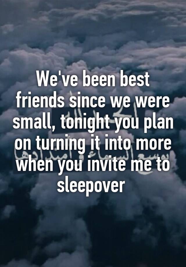 We've been best friends since we were small, tonight you plan on turning it into more when you invite me to sleepover 