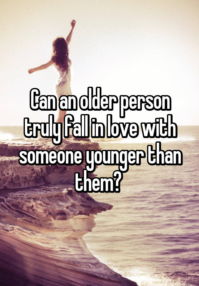 Can an older person truly fall in love with someone younger than them? 