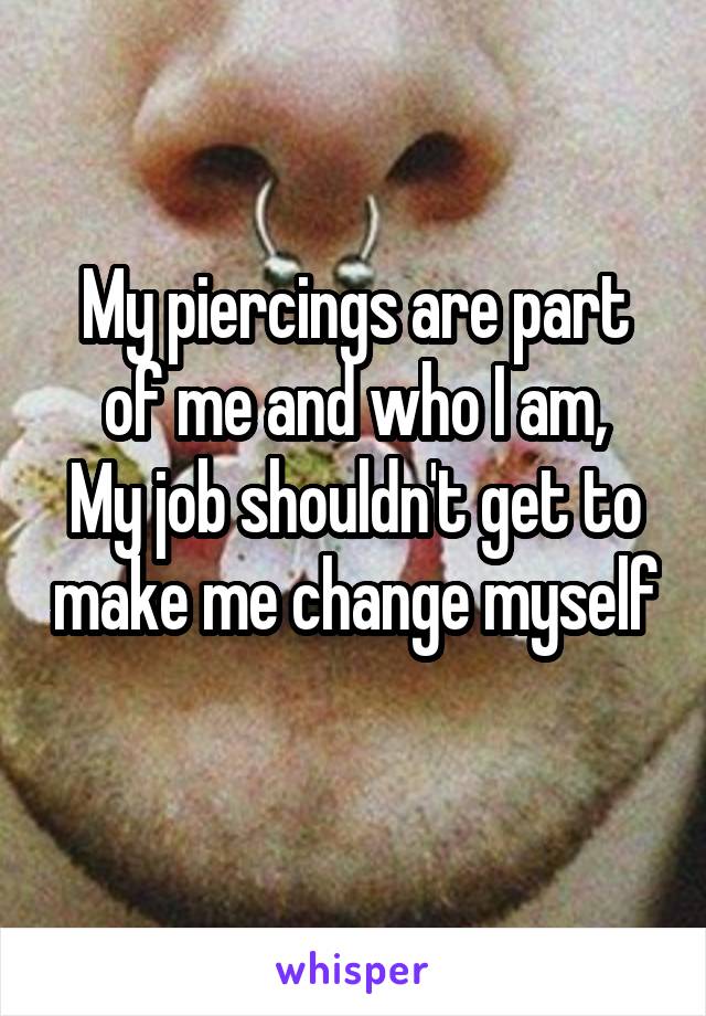 My piercings are part of me and who I am,
My job shouldn't get to make me change myself 