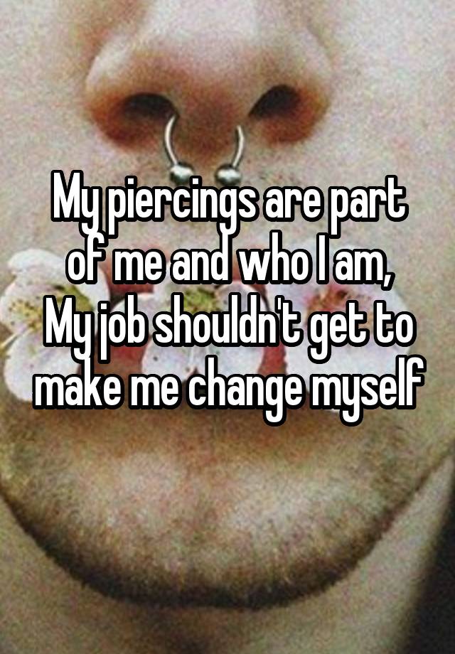 My piercings are part of me and who I am,
My job shouldn't get to make me change myself 