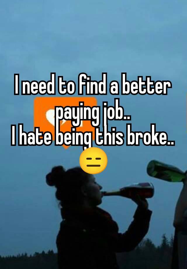 I need to find a better paying job..
I hate being this broke..
😑
