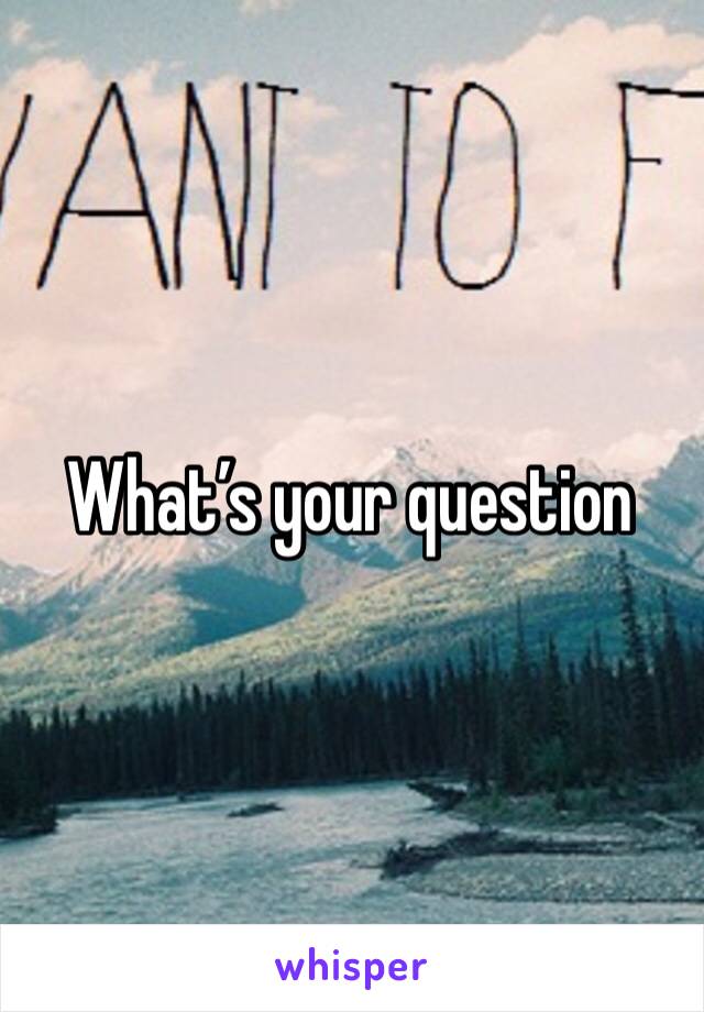 What’s your question 