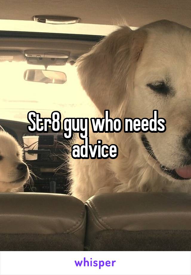 Str8 guy who needs advice 