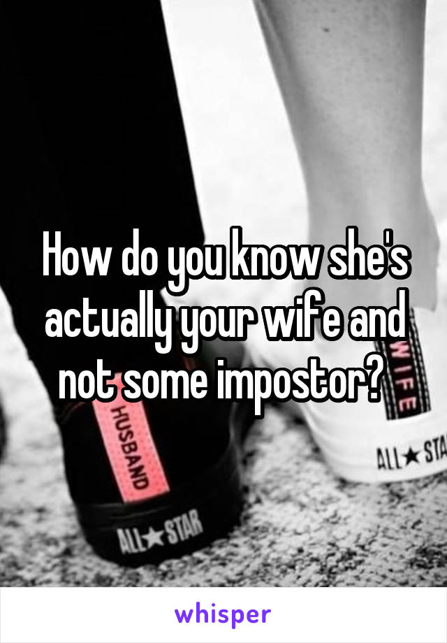 How do you know she's actually your wife and not some impostor? 