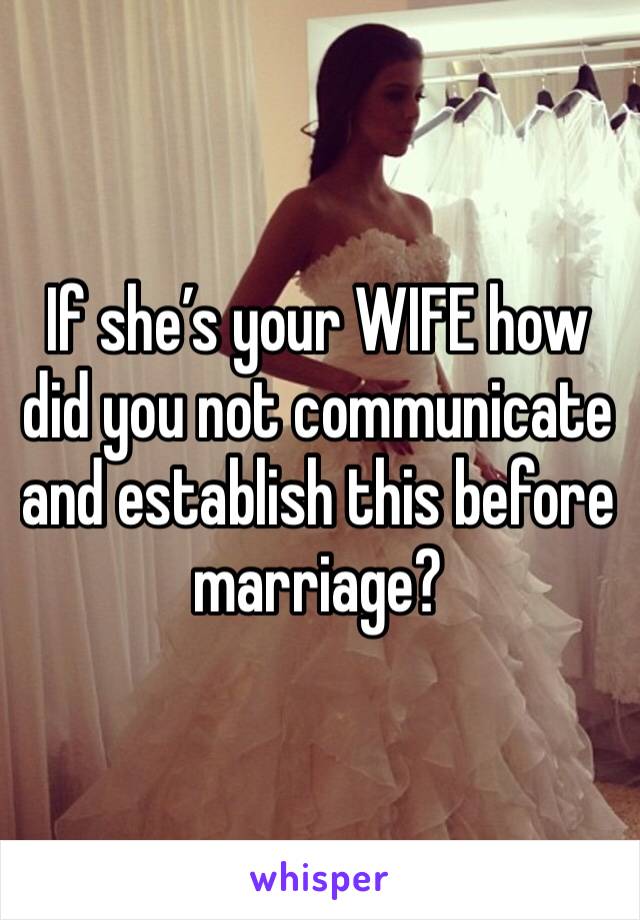 If she’s your WIFE how did you not communicate and establish this before marriage? 