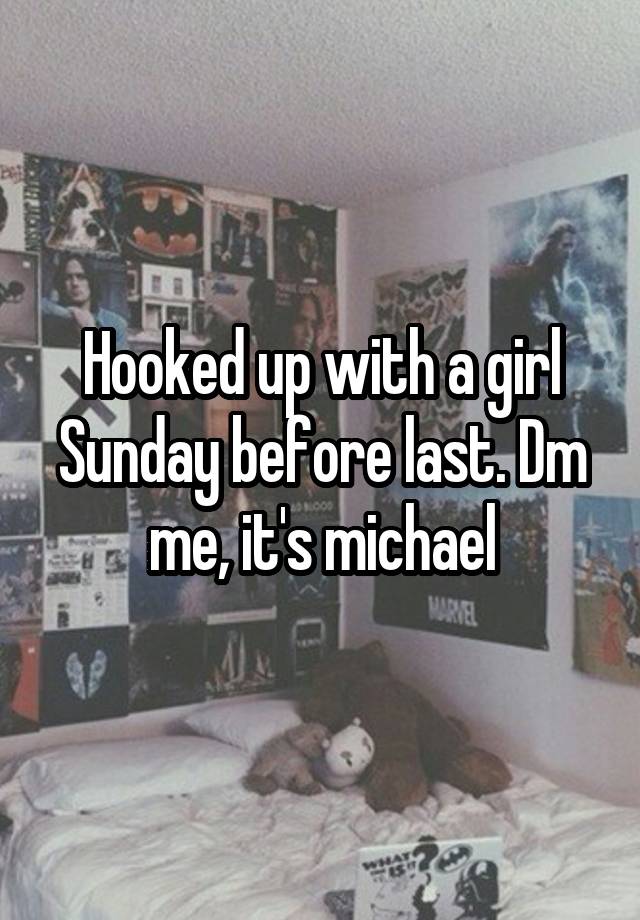 Hooked up with a girl Sunday before last. Dm me, it's michael